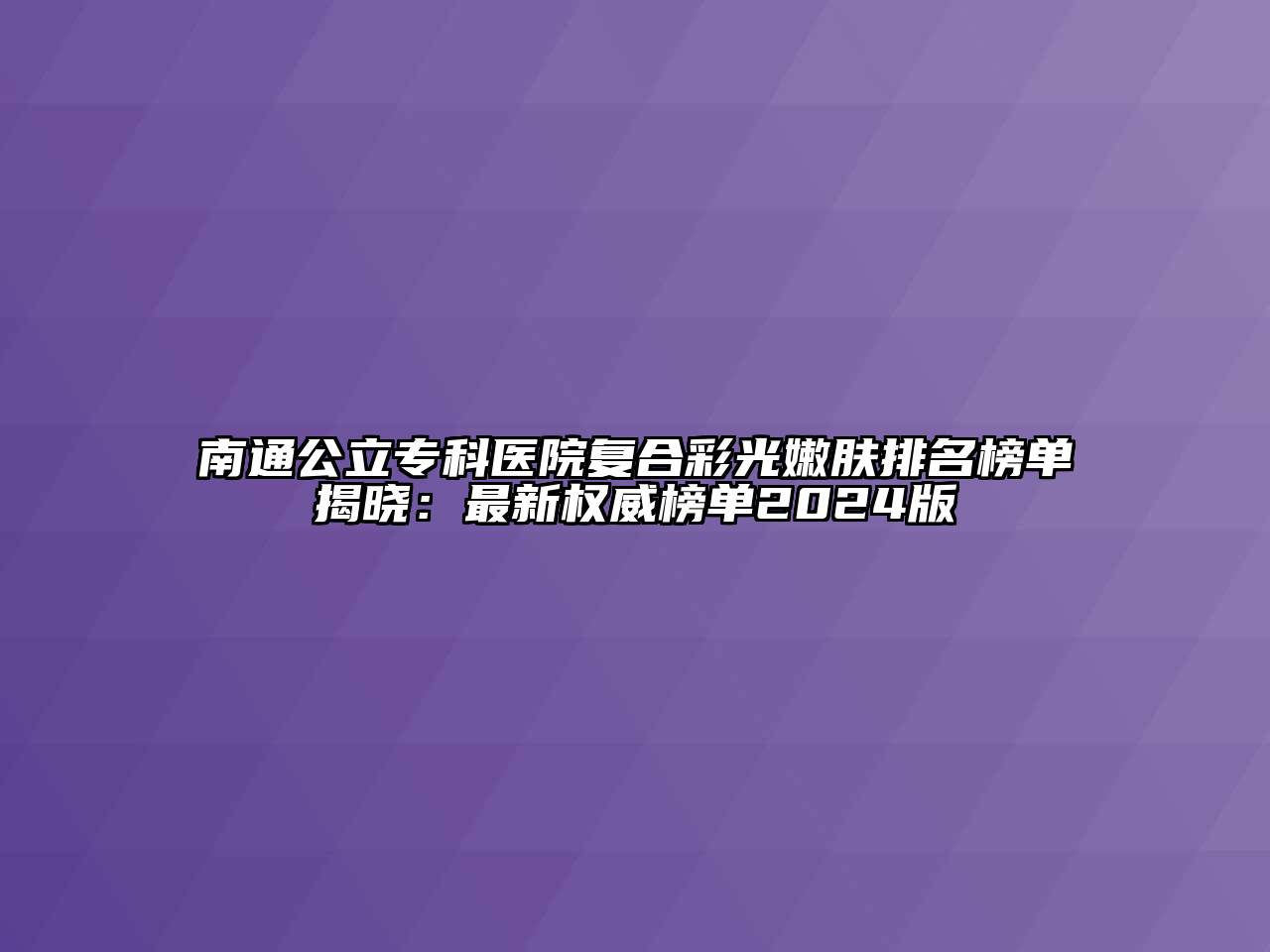 南通公立专科医院复合彩光嫩肤排名榜单揭晓：最新权威榜单2024版
