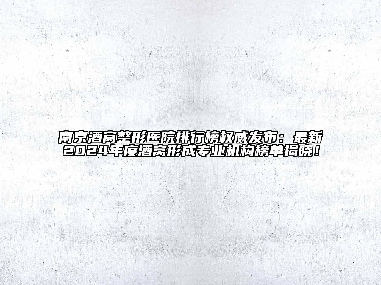南京酒窝整形医院排行榜权威发布：最新2024年度酒窝形成专业机构榜单揭晓！