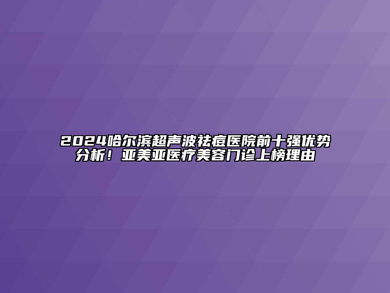 2024哈尔滨超声波祛痘医院前十强优势分析！亚美亚医疗美容门诊上榜理由