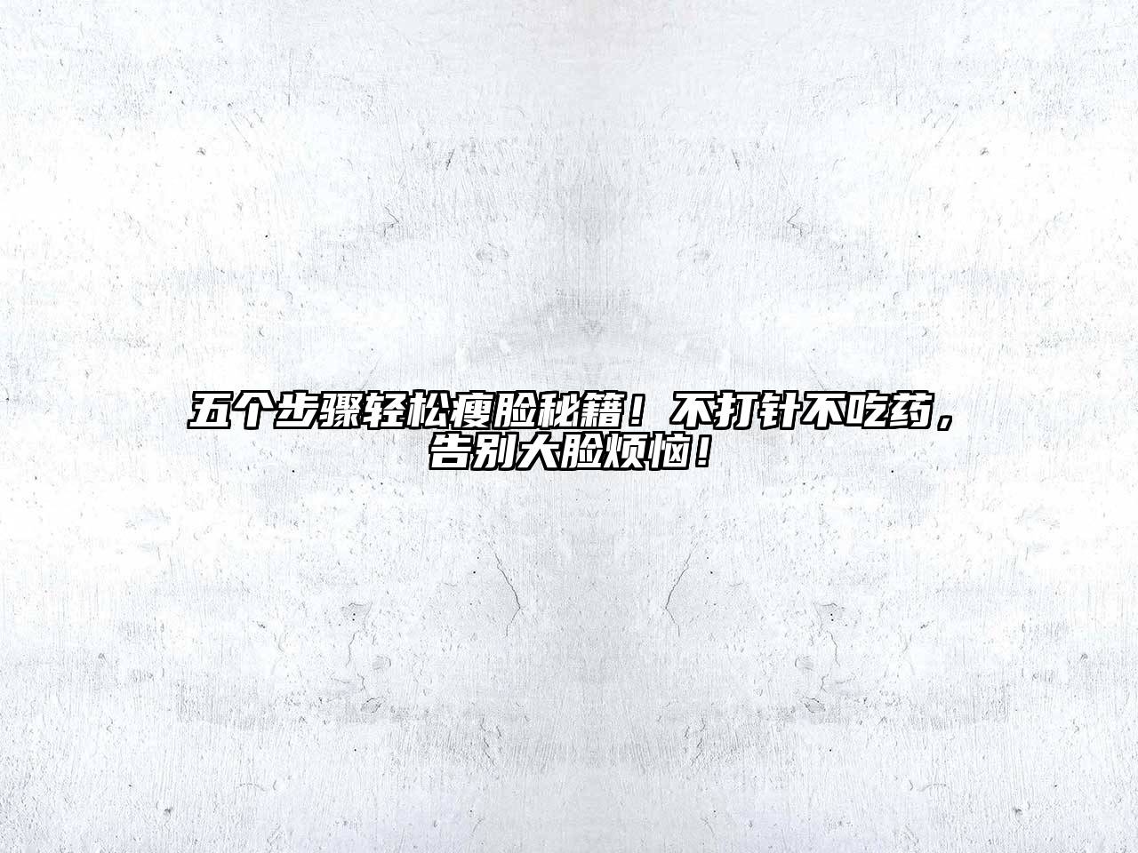 五个步骤轻松瘦脸秘籍！不打针不吃药，告别大脸烦恼！
