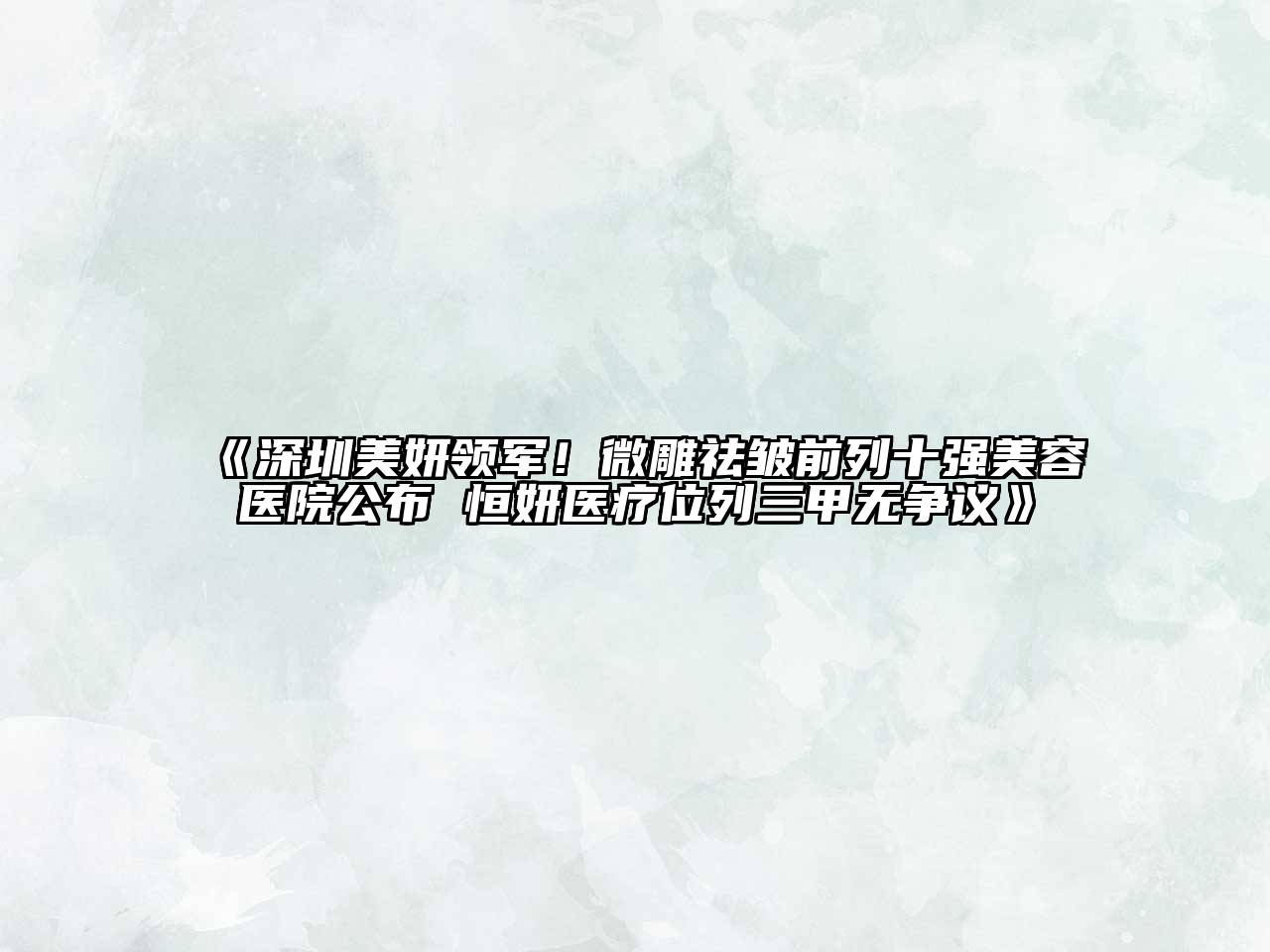 深圳美妍领军！微雕祛皱前列十强美容医院公布 恒妍医疗位列三甲无争议