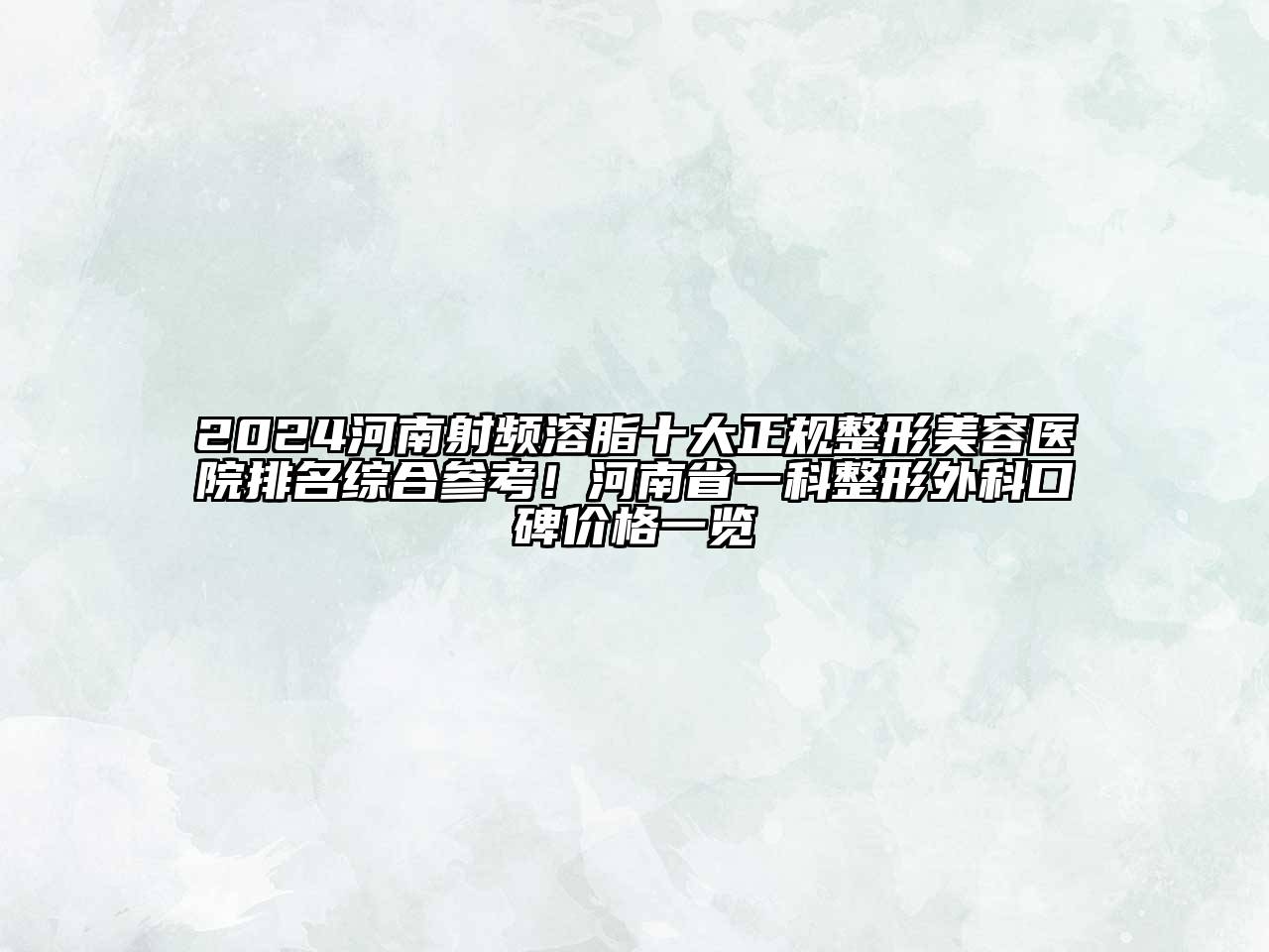 2024河南射频溶脂十大正规整形美容医院排名综合参考！河南省一科整形外科口碑价格一览