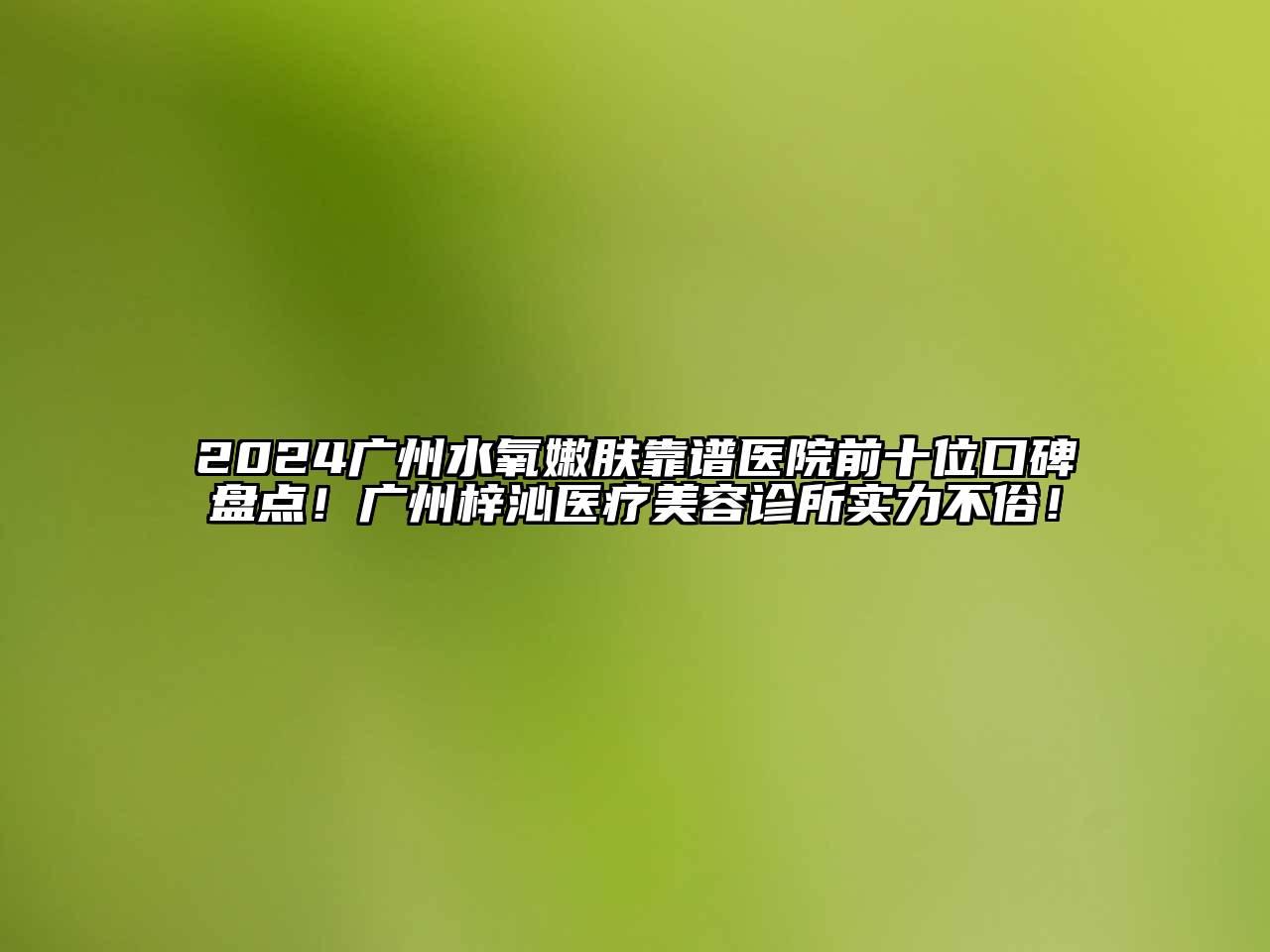 2024广州水氧嫩肤靠谱医院前十位口碑盘点！广州梓沁医疗美容诊所实力不俗！