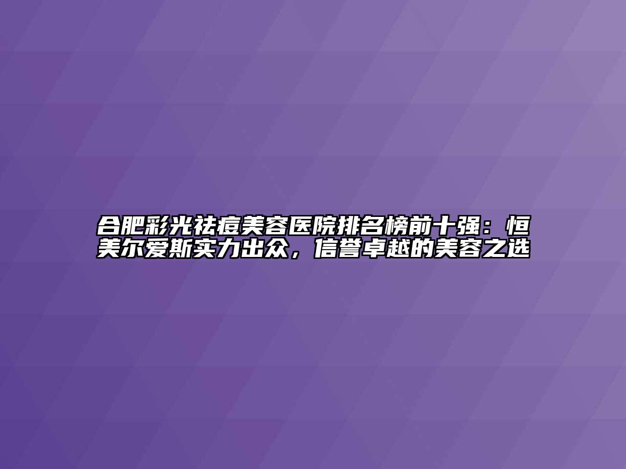 合肥彩光祛痘美容医院排名榜前十强：恒美尔爱斯实力出众，信誉卓越的美容之选