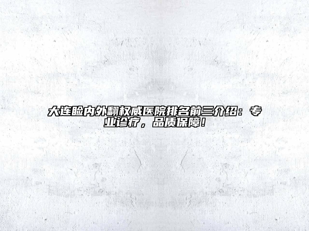 大连睑内外翻权威医院排名前三介绍：专业诊疗，品质保障！