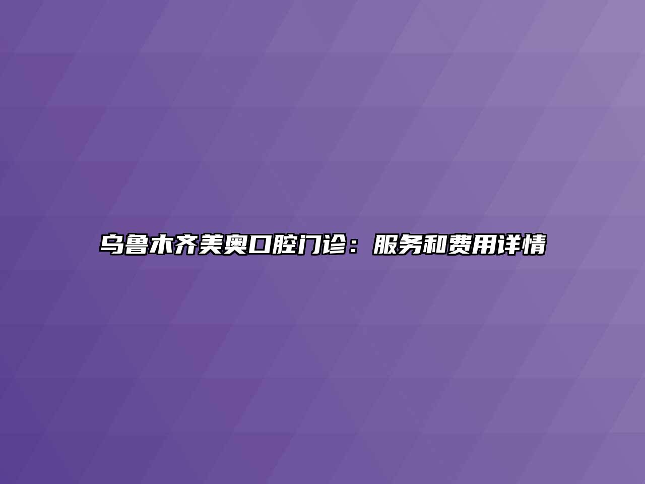 乌鲁木齐美奥口腔门诊：服务和费用详情