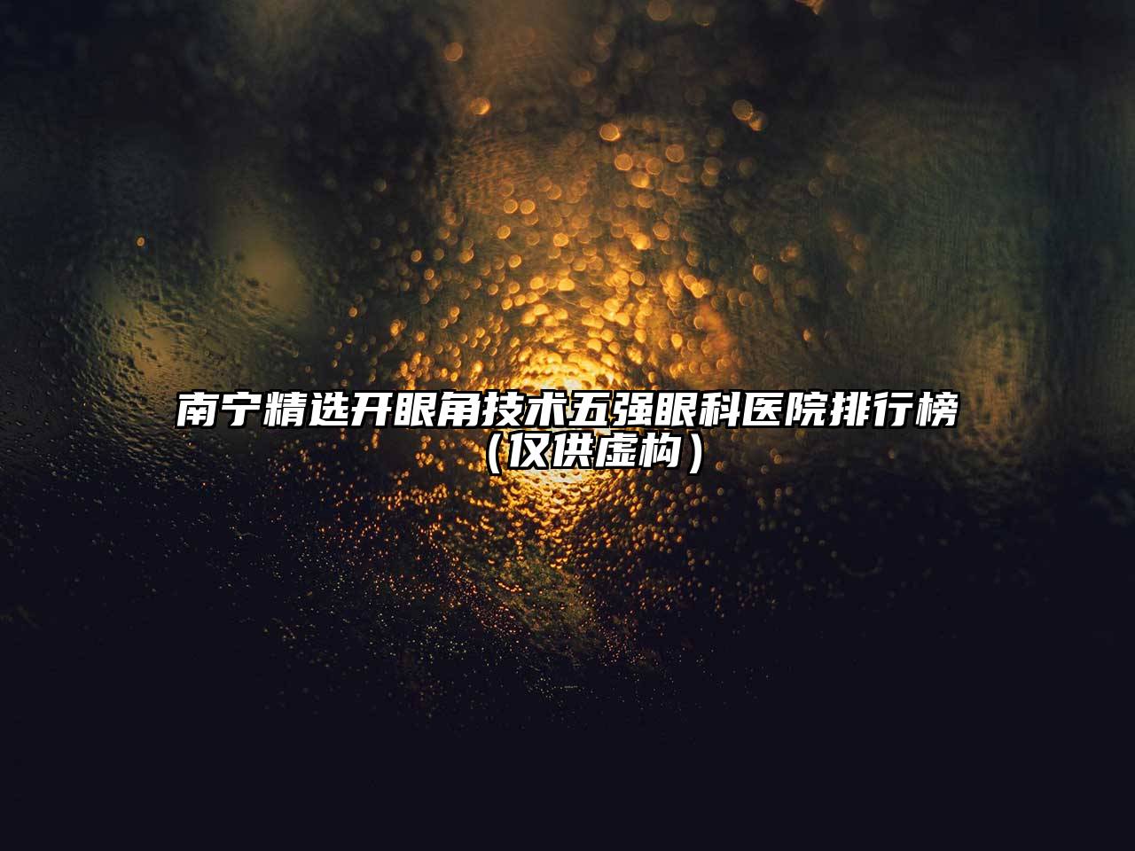南宁精选开眼角技术五强眼科医院排行榜（仅供虚构）