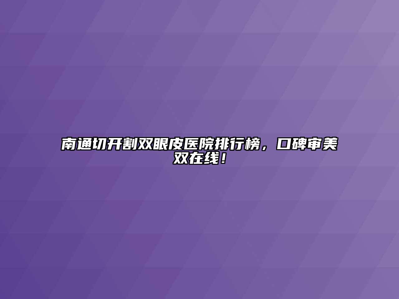 南通切开割双眼皮医院排行榜，口碑审美双在线！