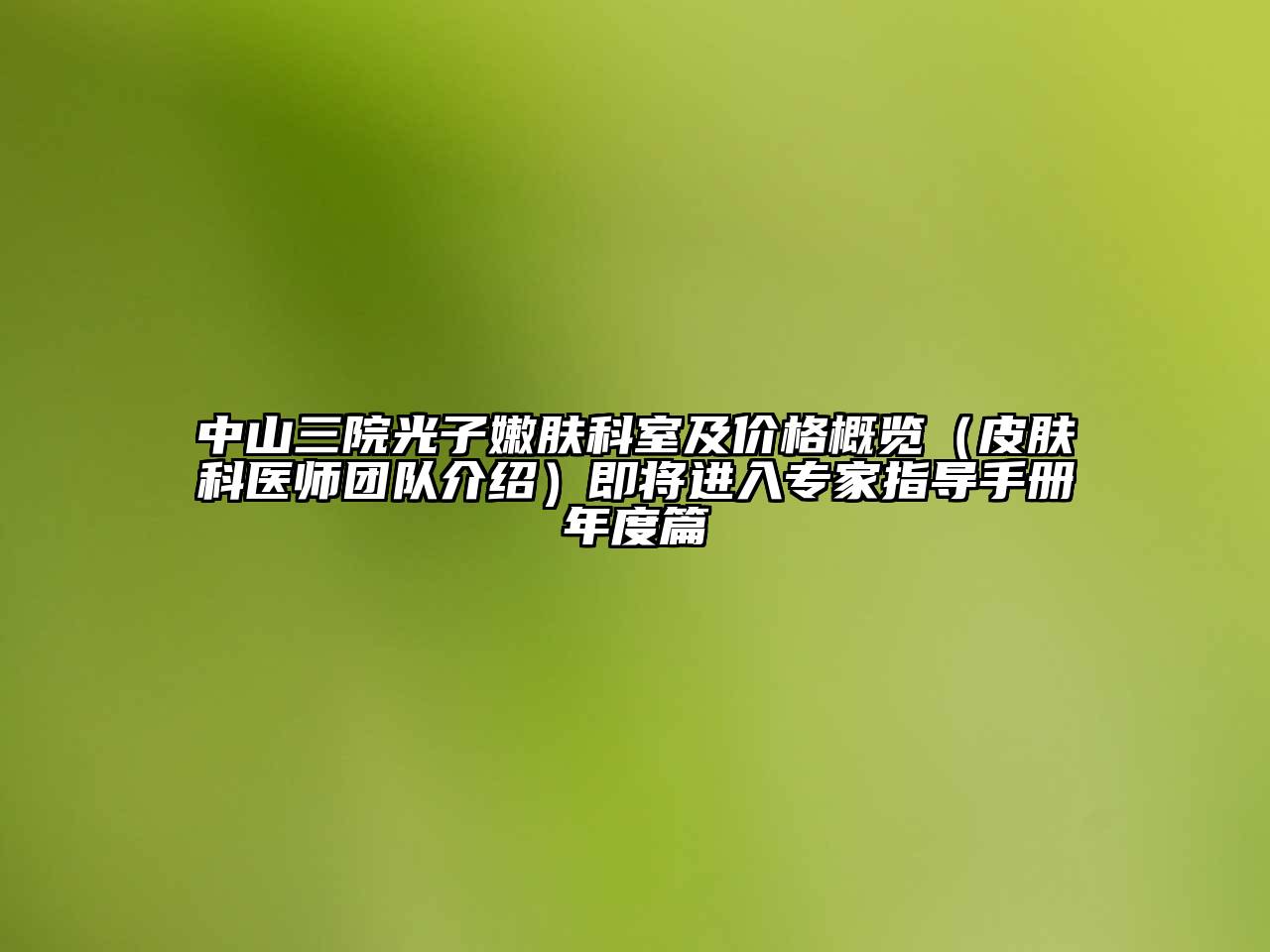 中山三院光子嫩肤科室及价格概览（皮肤科医师团队介绍）即将进入专家指导手册年度篇