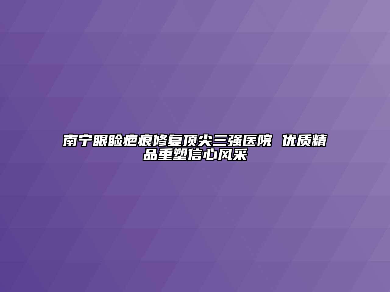 南宁眼睑疤痕修复顶尖三强医院 优质精品重塑信心风采