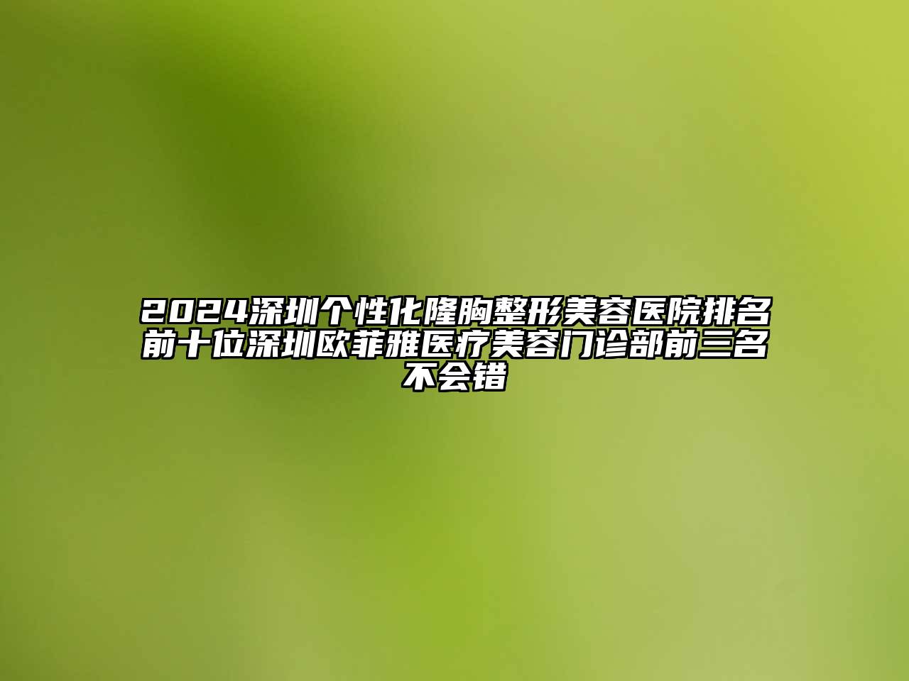 2024深圳个性化隆胸整形美容医院排名前十位深圳欧菲雅医疗美容门诊部前三名不会错
