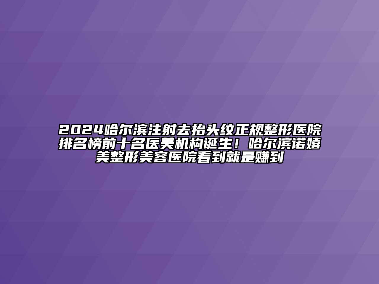 2024哈尔滨注射去抬头纹正规整形医院排名榜前十名医美机构诞生！哈尔滨诺嬉美整形美容医院看到就是赚到