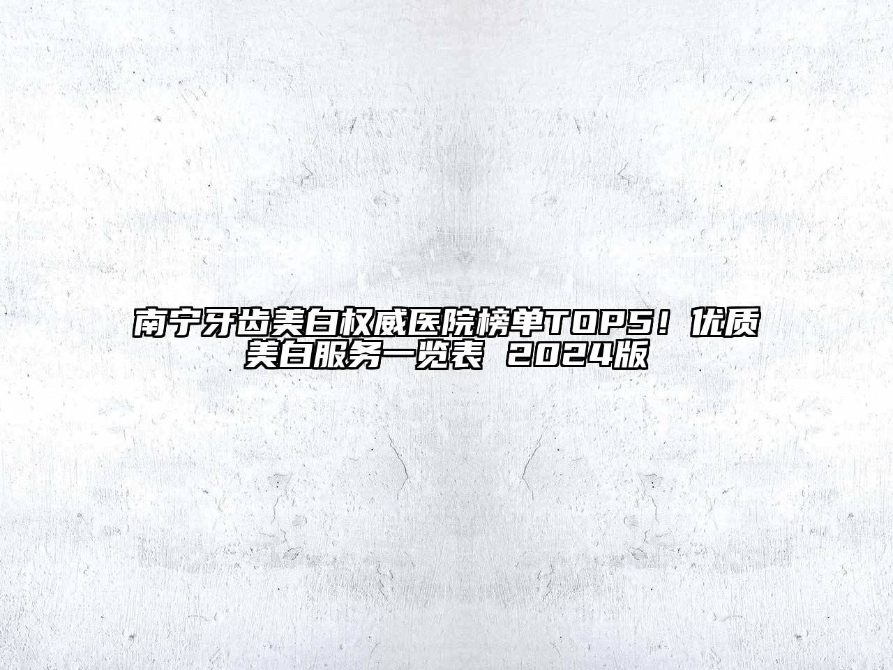 南宁牙齿美白权威医院榜单TOP5！优质美白服务一览表 2024版