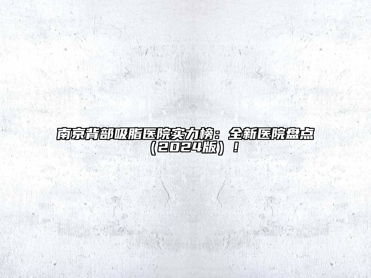 南京背部吸脂医院实力榜：全新医院盘点（2024版）！