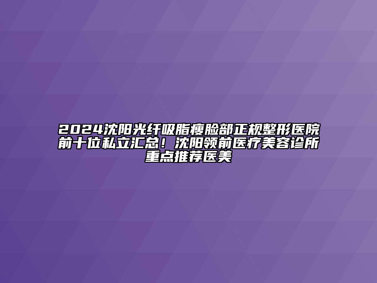 2024沈阳光纤吸脂瘦脸部正规整形医院前十位私立汇总！沈阳领前医疗美容诊所重点推荐医美