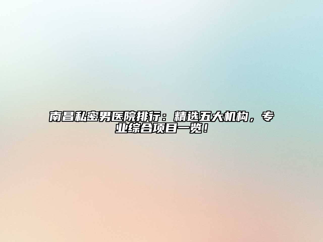 南昌私密男医院排行：精选五大机构，专业综合项目一览！