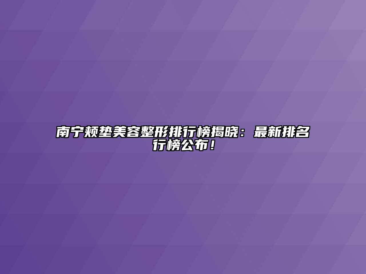 南宁颊垫美容整形排行榜揭晓：最新排名行榜公布！