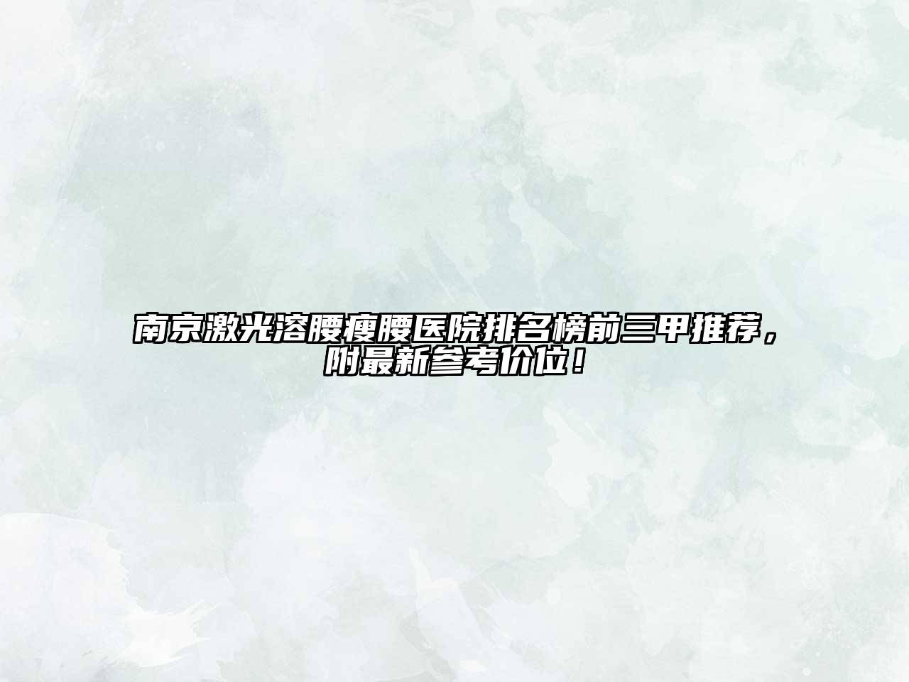 南京激光溶腰瘦腰医院排名榜前三甲推荐，附最新参考价位！