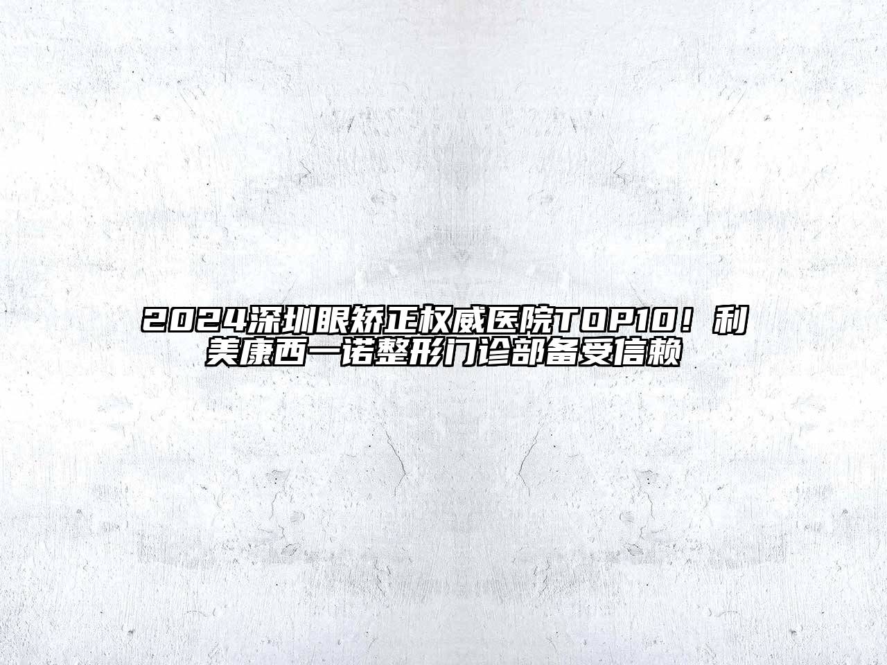 2024深圳眼矫正权威医院TOP10！利美康西一诺整形门诊部备受信赖