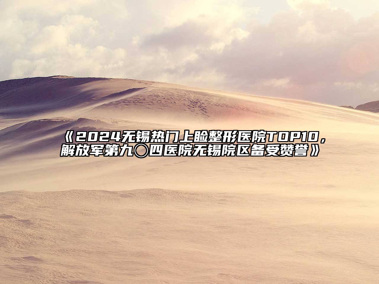 2024无锡热门上睑整形医院TOP10，解放军第九〇四医院无锡院区备受赞誉