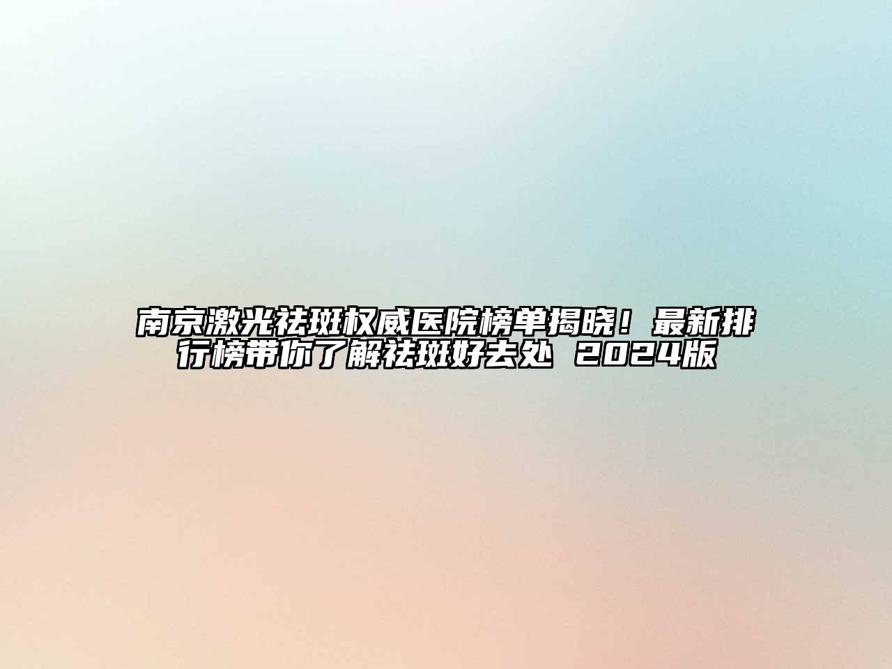 南京激光祛斑权威医院榜单揭晓！最新排行榜带你了解祛斑好去处 2024版