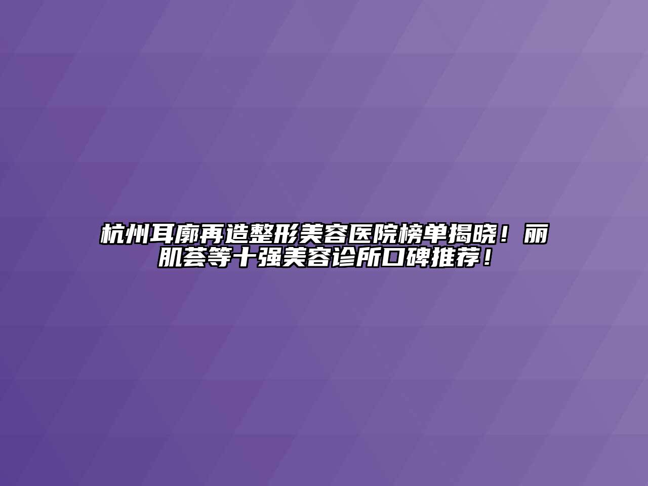 杭州耳廓再造整形美容医院榜单揭晓！丽肌荟等十强美容诊所口碑推荐！