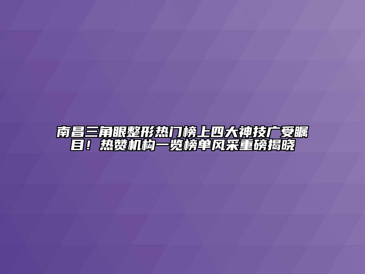 南昌三角眼整形热门榜上四大神技广受瞩目！热赞机构一览榜单风采重磅揭晓