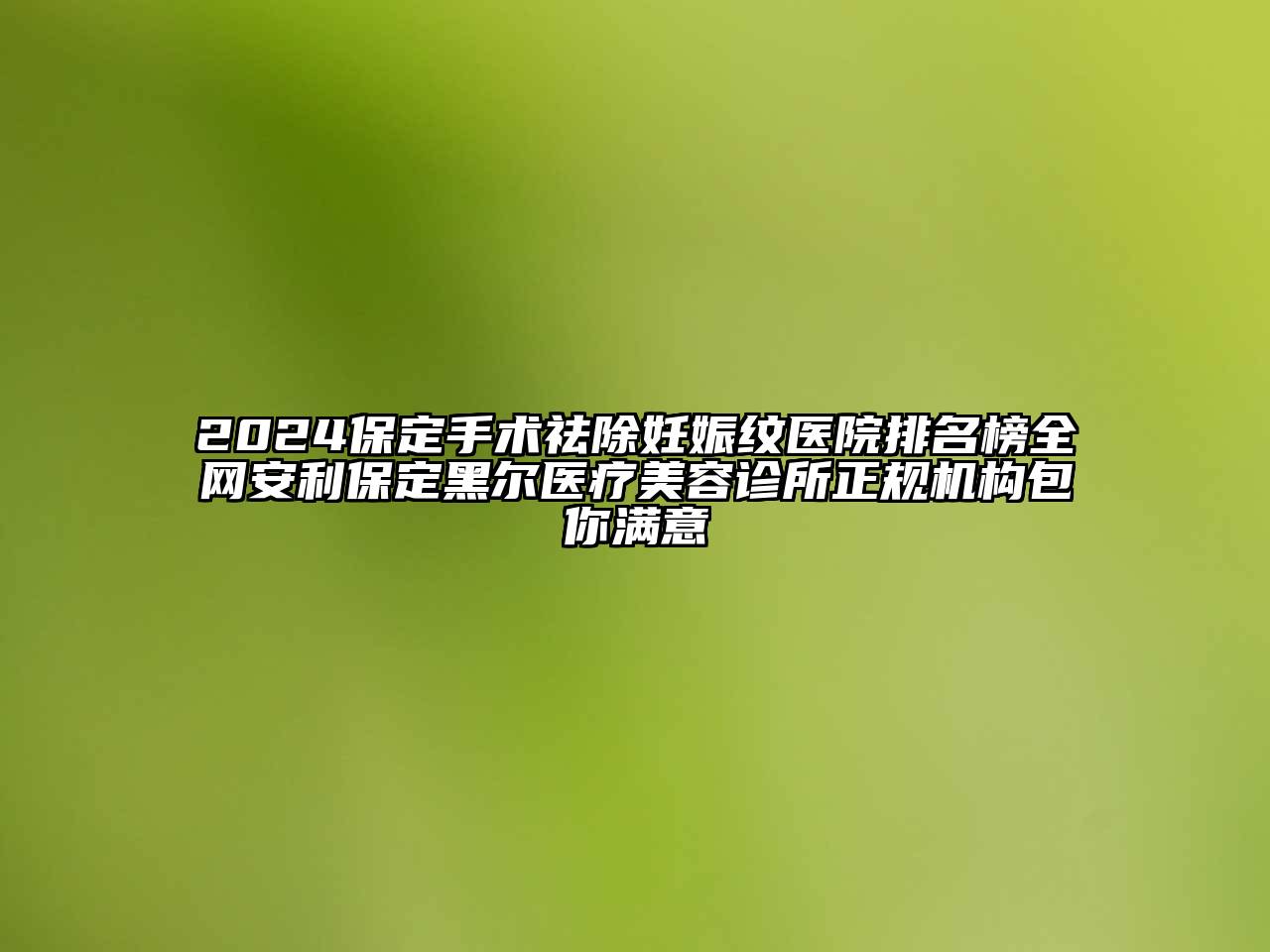 2024保定手术祛除妊娠纹医院排名榜全网安利保定黑尔医疗美容诊所正规机构包你满意