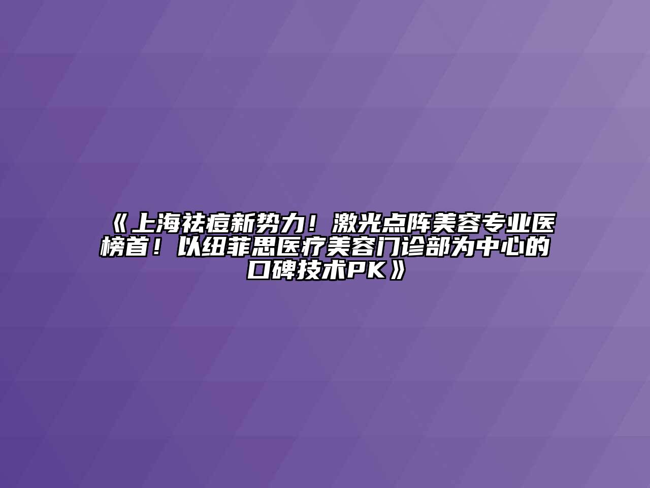 上海祛痘新势力！激光点阵美容专业医榜首！以纽菲思医疗美容门诊部为中心的口碑技术PK