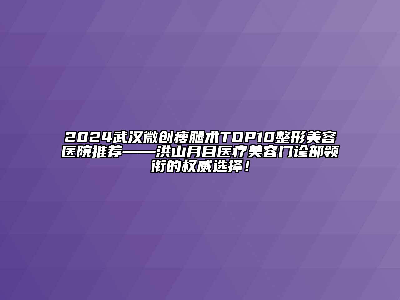 2024武汉微创瘦腿术TOP10整形美容医院推荐——洪山月目医疗美容门诊部领衔的权威选择！