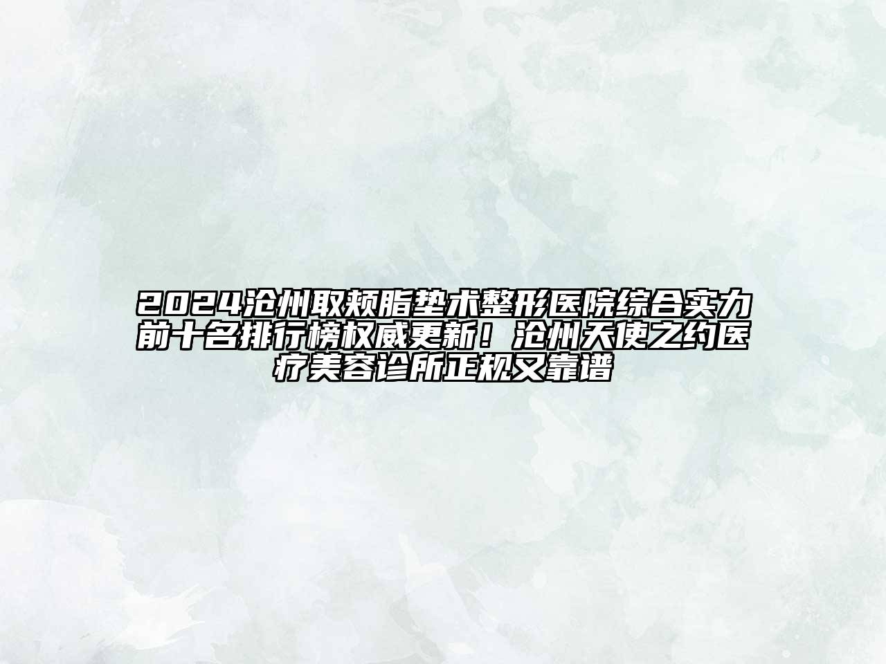 2024沧州取颊脂垫术整形医院综合实力前十名排行榜权威更新！沧州天使之约医疗美容诊所正规又靠谱
