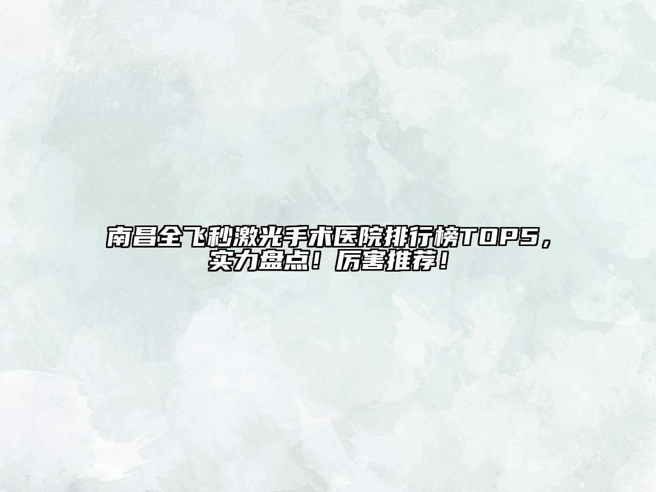 南昌全飞秒激光手术医院排行榜TOP5，实力盘点！厉害推荐！