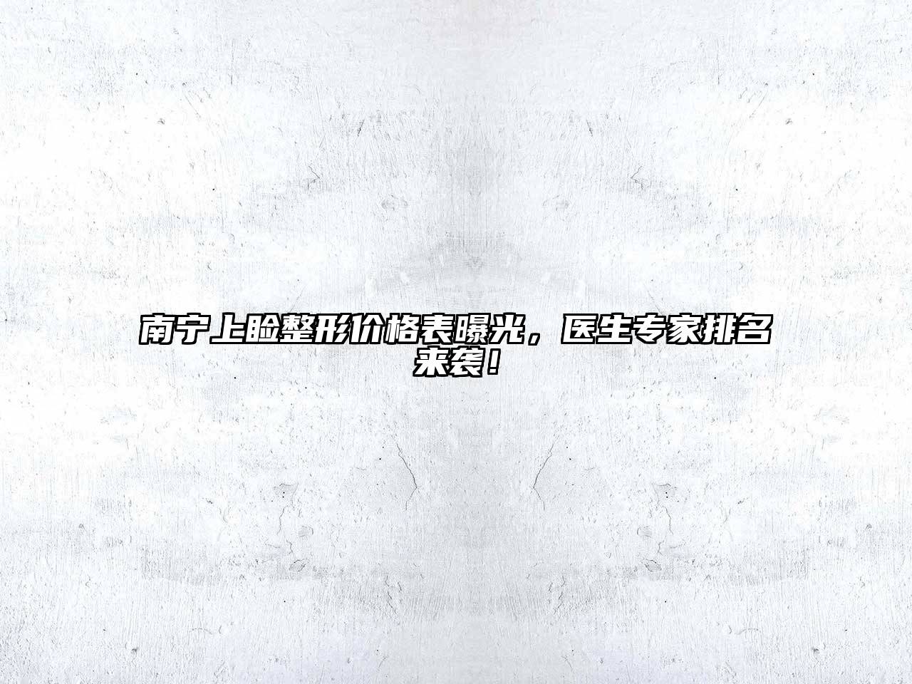 南宁上睑整形价格表曝光，医生专家排名来袭！