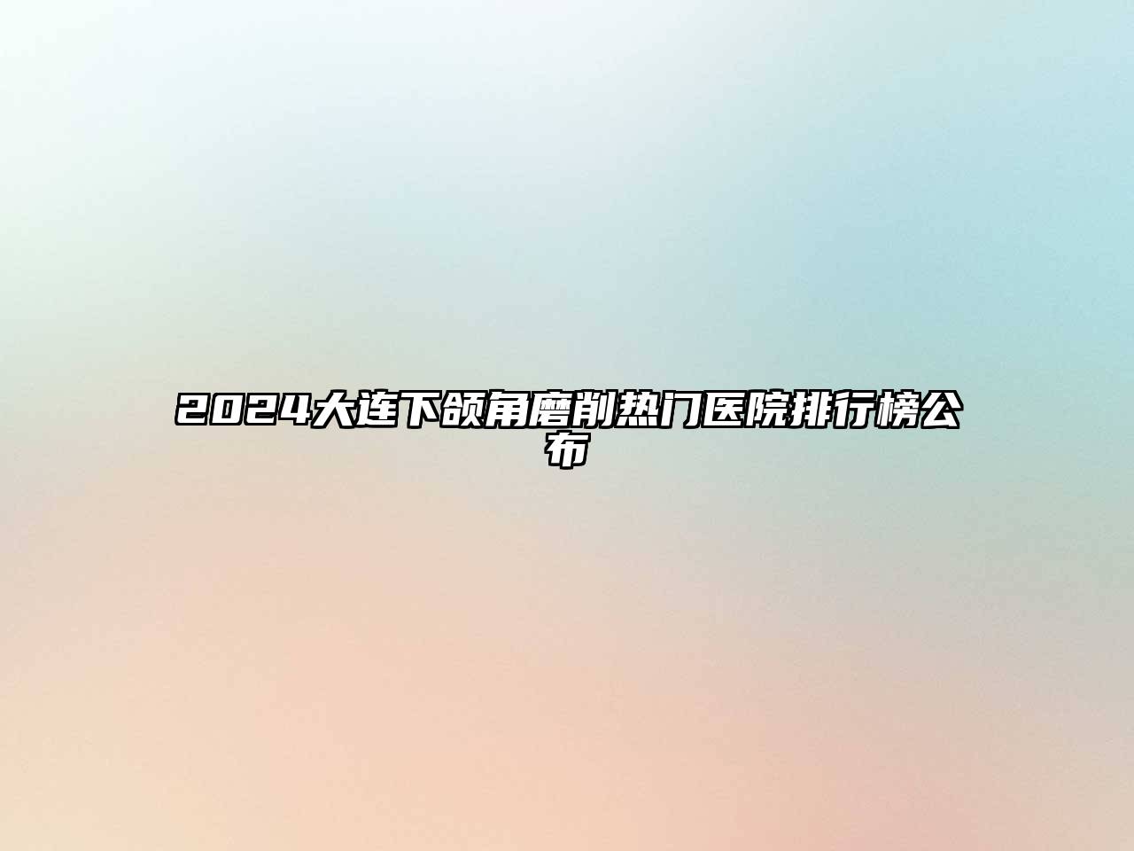 2024大连下颌角磨削热门医院排行榜公布