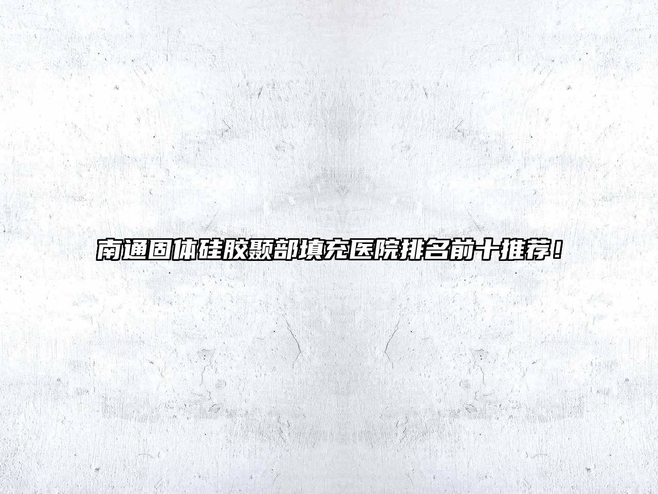 南通固体硅胶颞部填充医院排名前十推荐！