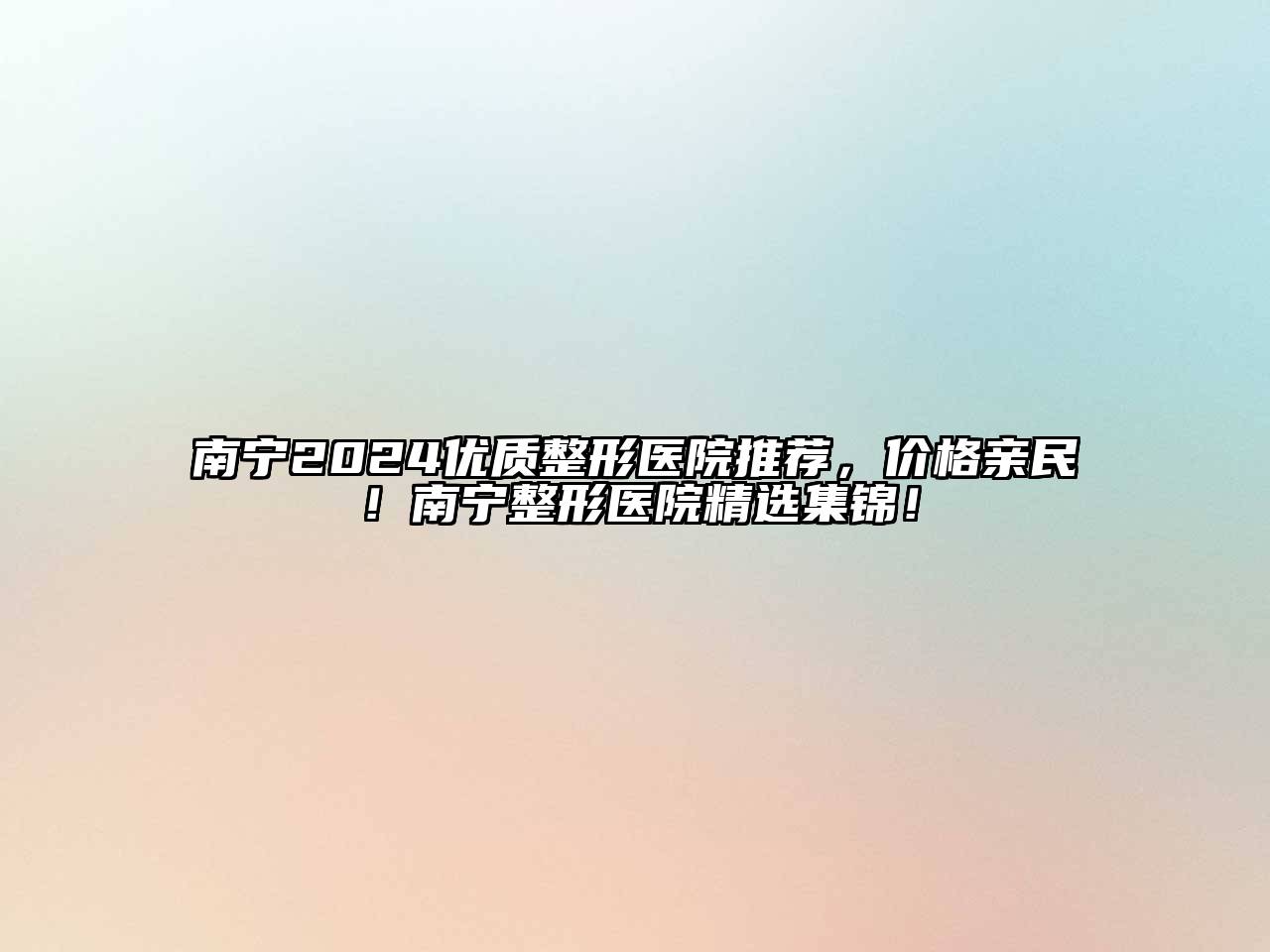 南宁2024优质整形医院推荐，价格亲民！南宁整形医院精选集锦！