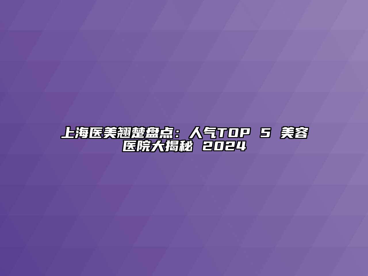 上海医美翘楚盘点：人气TOP 5 美容医院大揭秘 2024