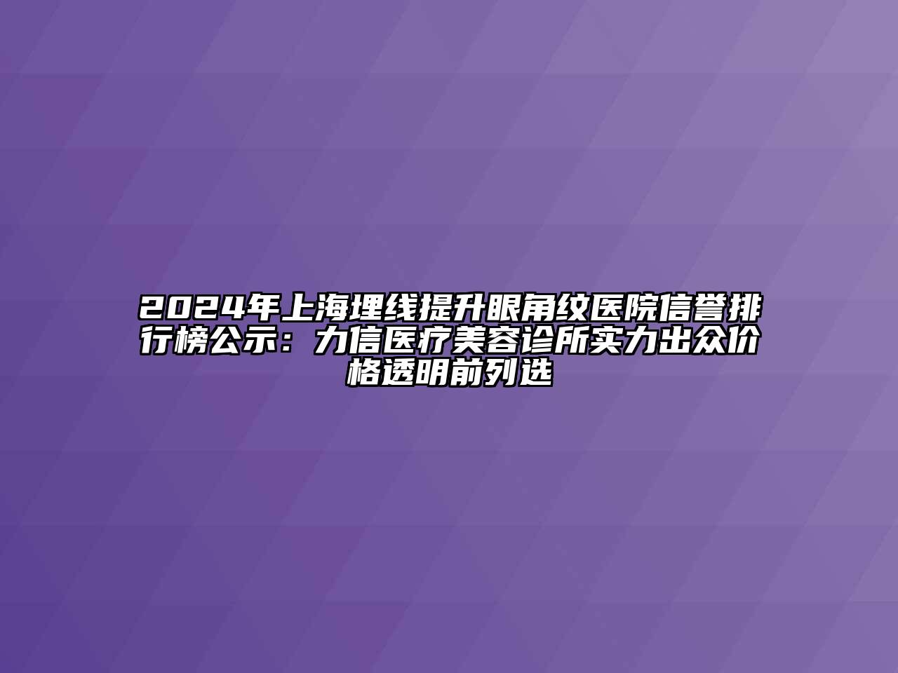 2024年上海埋线提升眼角纹医院信誉排行榜公示：力信医疗美容诊所实力出众价格透明前列选