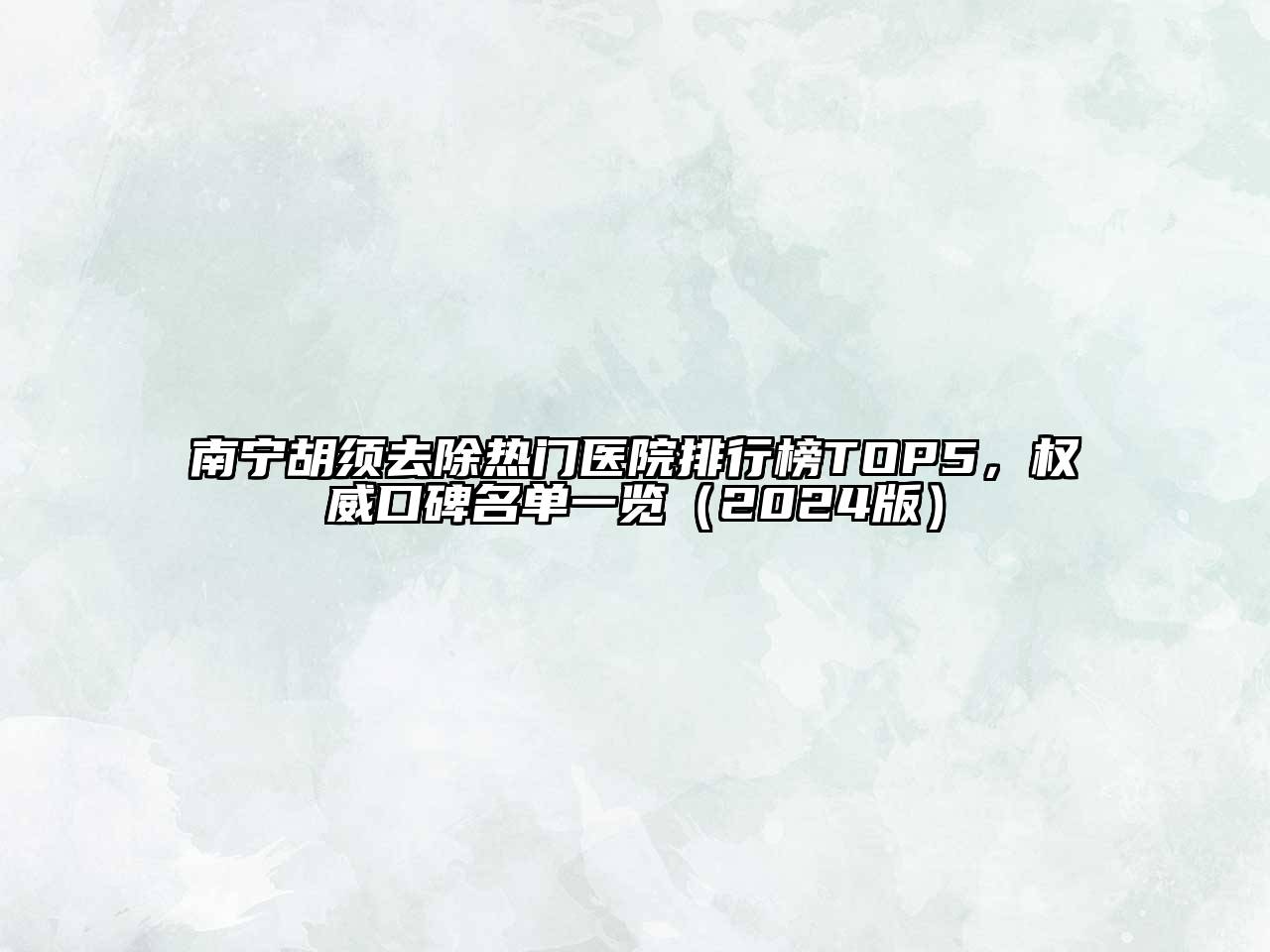 南宁胡须去除热门医院排行榜TOP5，权威口碑名单一览（2024版）