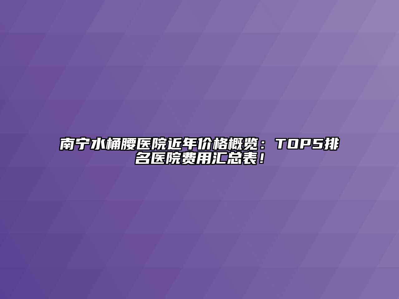 南宁水桶腰医院近年价格概览：TOP5排名医院费用汇总表！