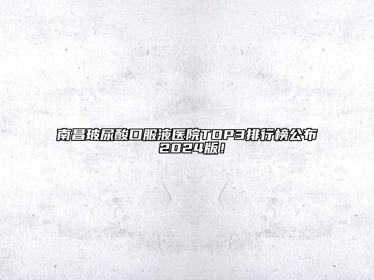 南昌玻尿酸口服液医院TOP3排行榜公布 2024版！