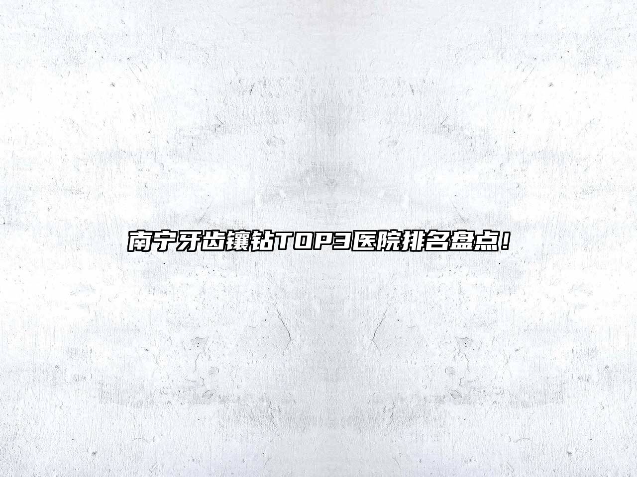 南宁牙齿镶钻TOP3医院排名盘点！