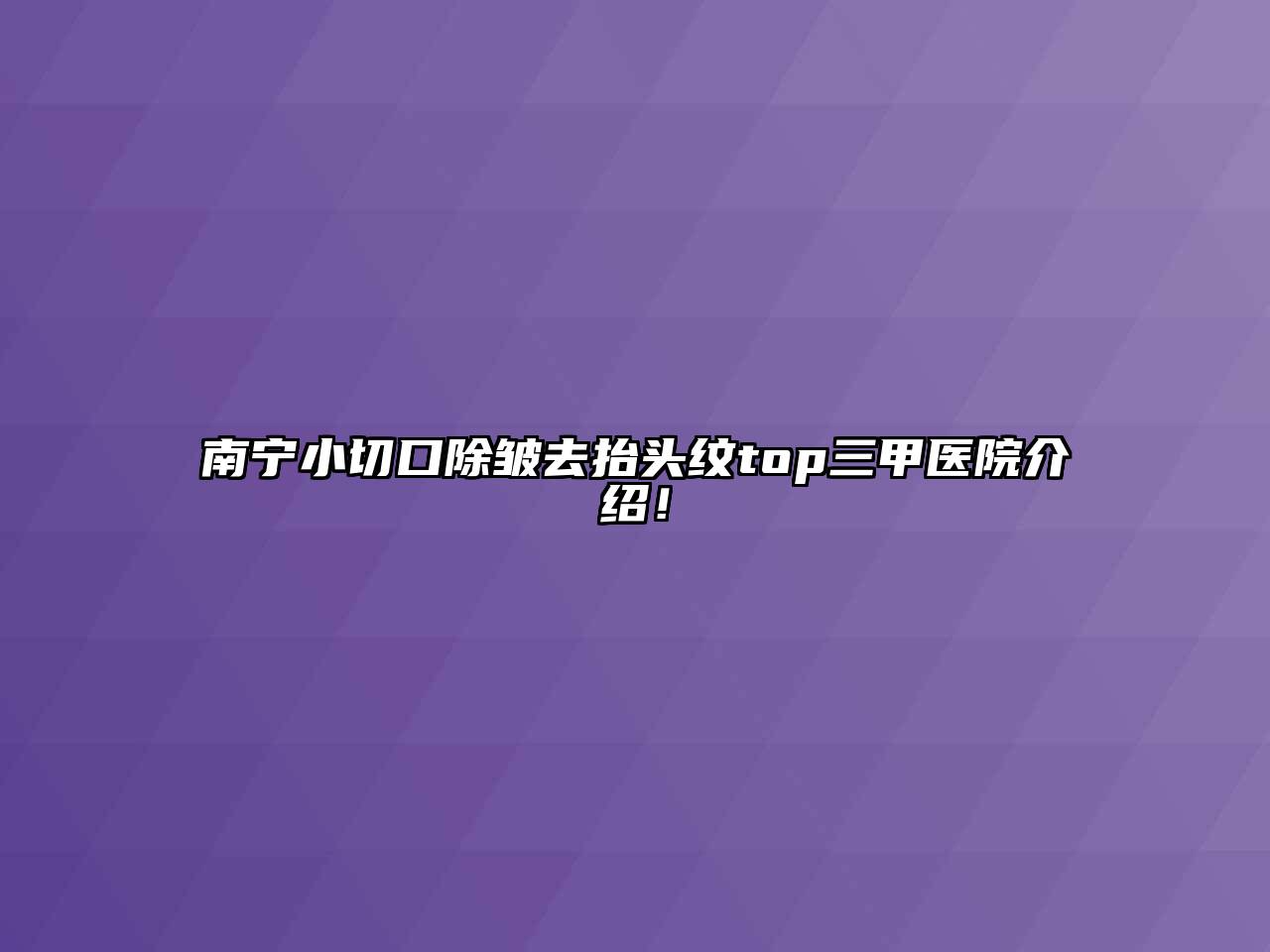南宁小切口除皱去抬头纹top三甲医院介绍！