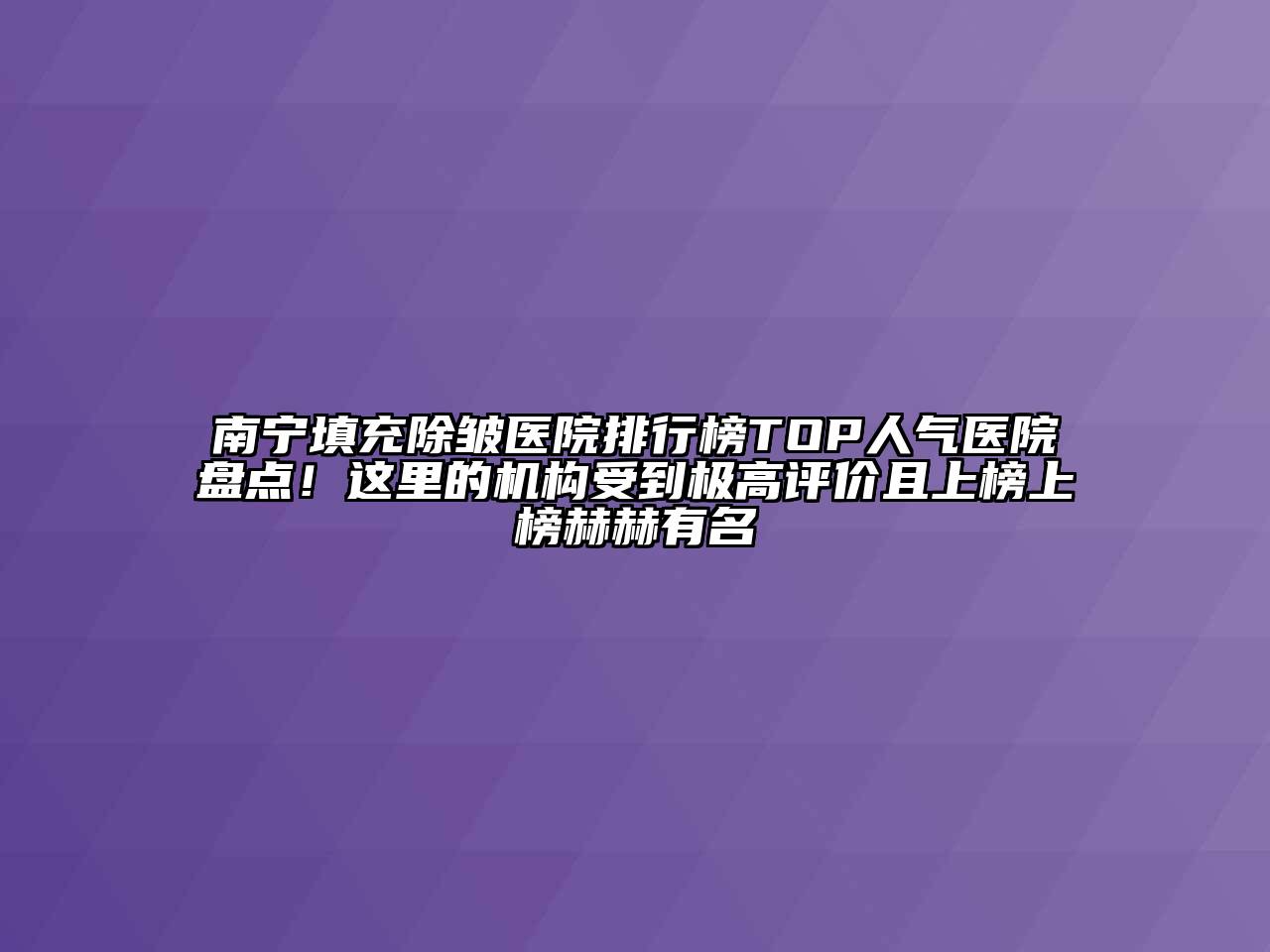 南宁填充除皱医院排行榜TOP人气医院盘点！这里的机构受到极高评价且上榜上榜赫赫有名