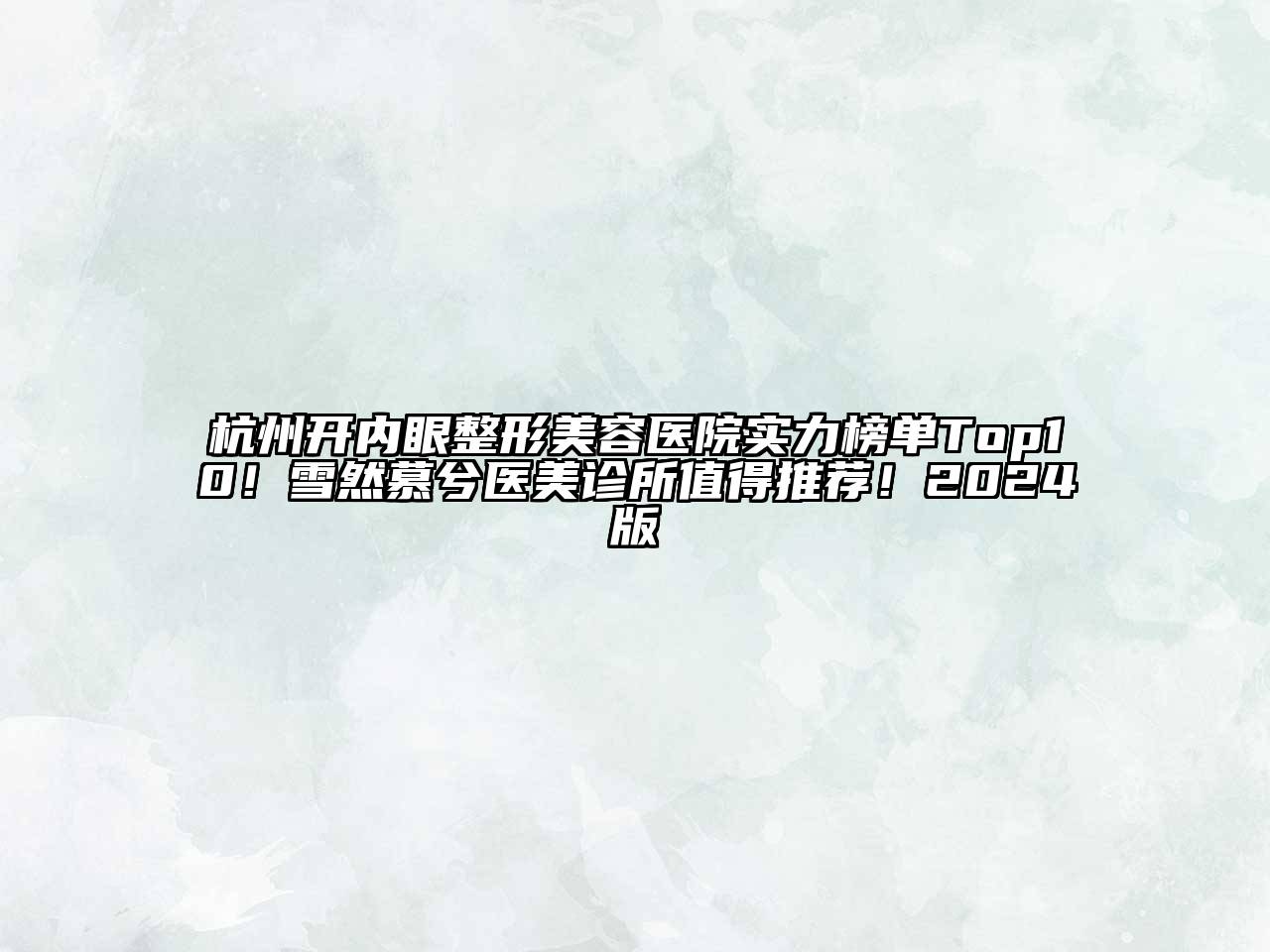 杭州开内眼整形美容医院实力榜单Top10！雪然慕兮医美诊所值得推荐！2024版