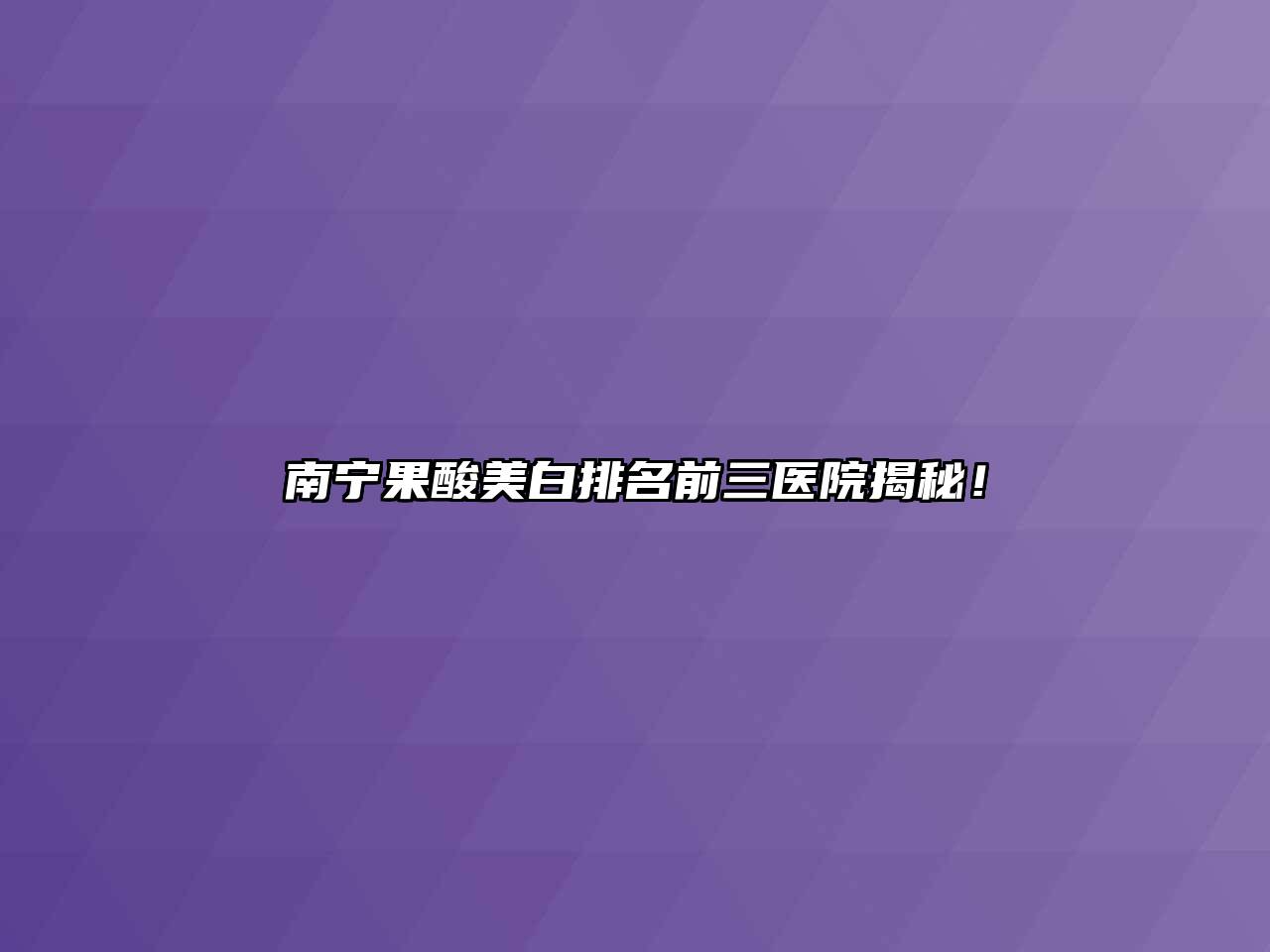 南宁果酸美白排名前三医院揭秘！