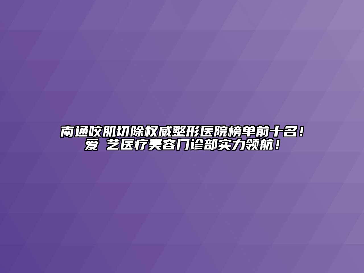 南通咬肌切除权威整形医院榜单前十名！爱婍艺医疗美容门诊部实力领航！