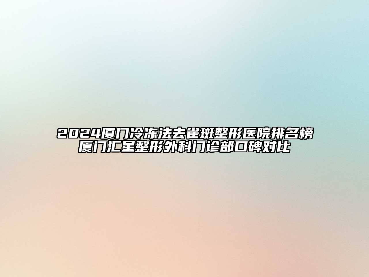 2024厦门冷冻法去雀斑整形医院排名榜厦门汇星整形外科门诊部口碑对比