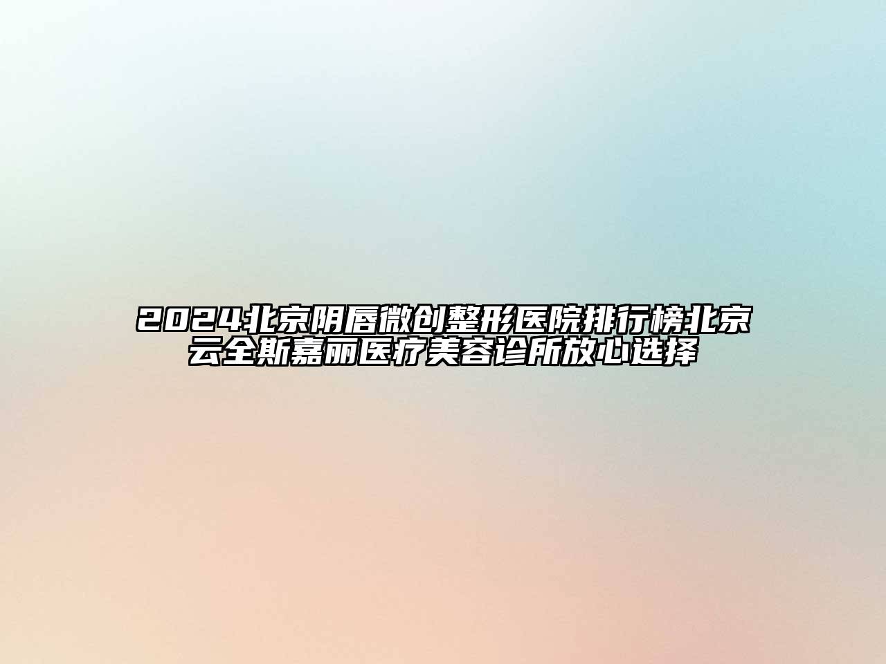 2024北京阴唇微创整形医院排行榜北京云全斯嘉丽医疗美容诊所放心选择