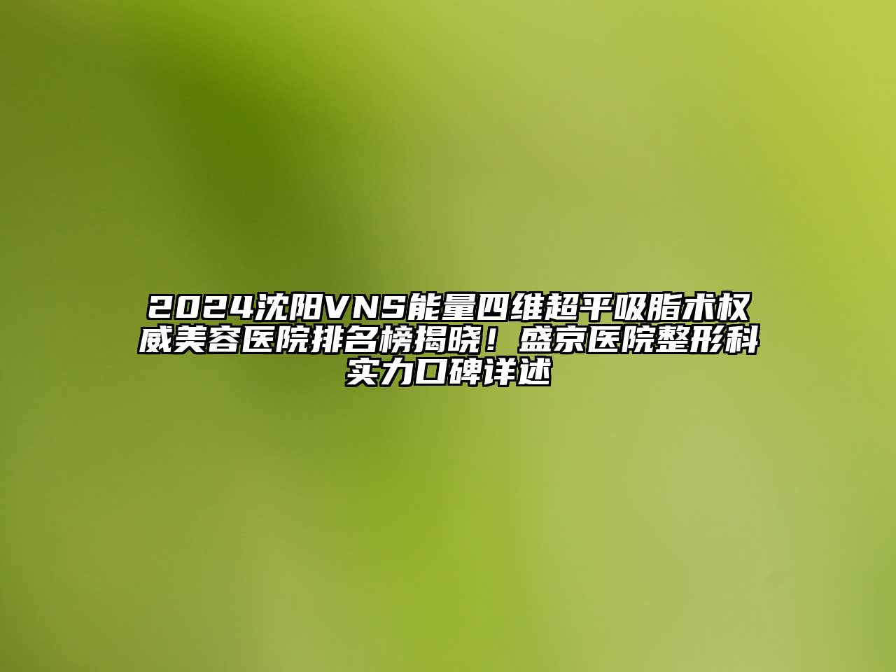 2024沈阳VNS能量四维超平吸脂术权威美容医院排名榜揭晓！盛京医院整形科实力口碑详述